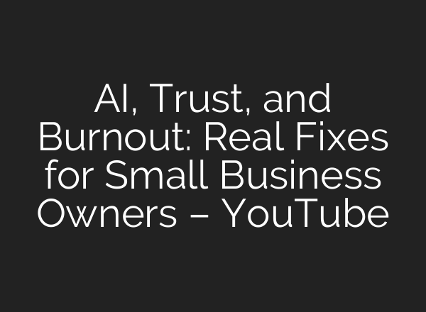 AI, Trust, and Burnout: Real Fixes for Small Business Owners – YouTube