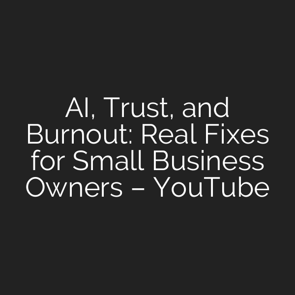 AI, Trust, and Burnout: Real Fixes for Small Business Owners – YouTube