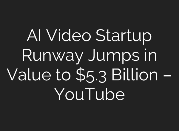 AI Video Startup Runway Jumps in Value to $5.3 Billion – YouTube