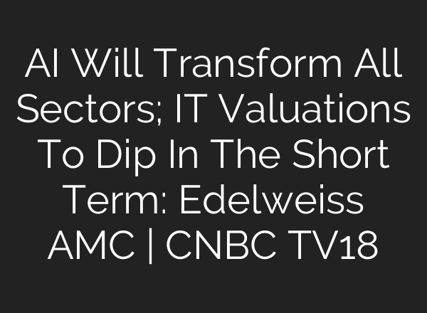 AI Will Transform All Sectors; IT Valuations To Dip In The Short Term: Edelweiss AMC | CNBC TV18