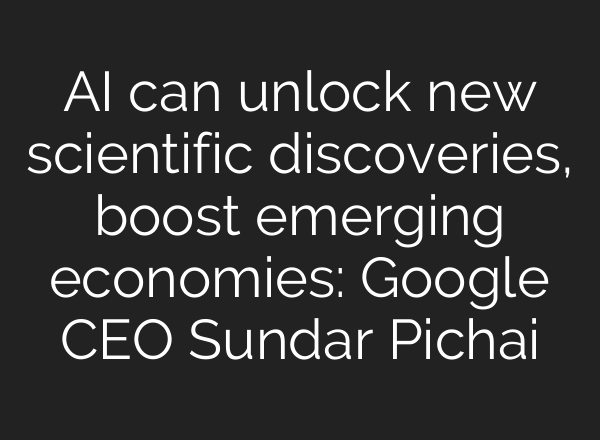 AI can unlock new scientific discoveries, boost emerging economies: Google CEO Sundar Pichai