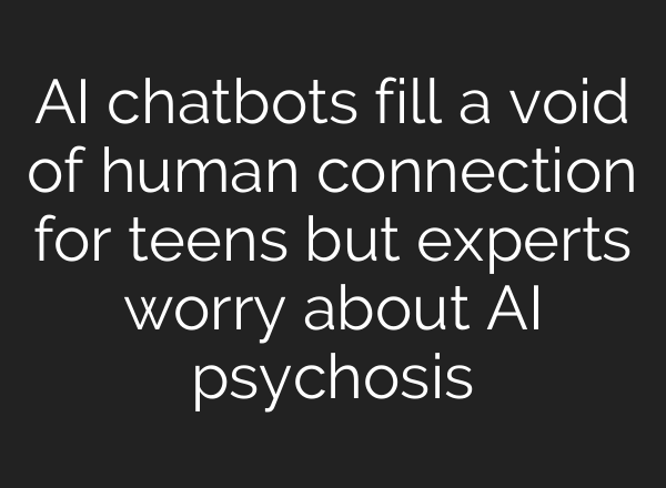 AI chatbots fill a void of human connection for teens but experts worry about AI psychosis