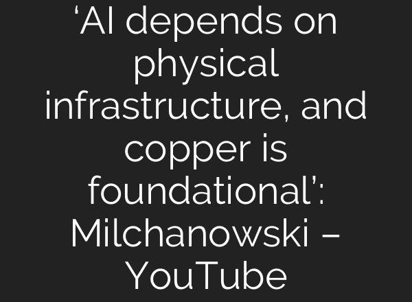 ‘AI depends on physical infrastructure, and copper is foundational’: Milchanowski – YouTube