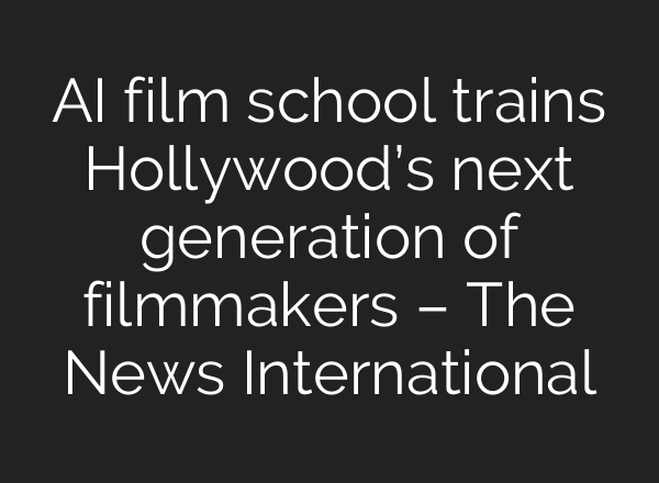 AI film school trains Hollywood’s next generation of filmmakers – The News International