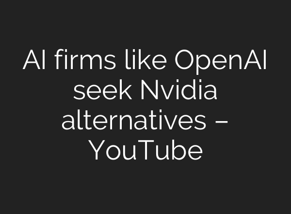 AI firms like OpenAI seek Nvidia alternatives – YouTube
