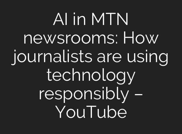 AI in MTN newsrooms: How journalists are using technology responsibly – YouTube