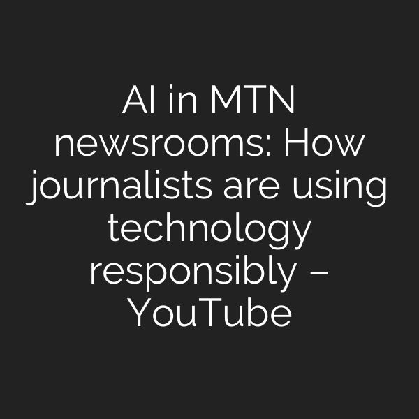 AI in MTN newsrooms: How journalists are using technology responsibly – YouTube