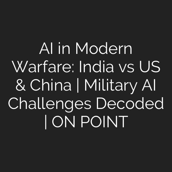 AI in Modern Warfare: India vs US & China | Military AI Challenges Decoded | ON POINT