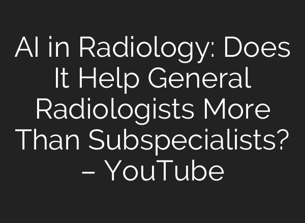 AI in Radiology: Does It Help General Radiologists More Than Subspecialists? – YouTube