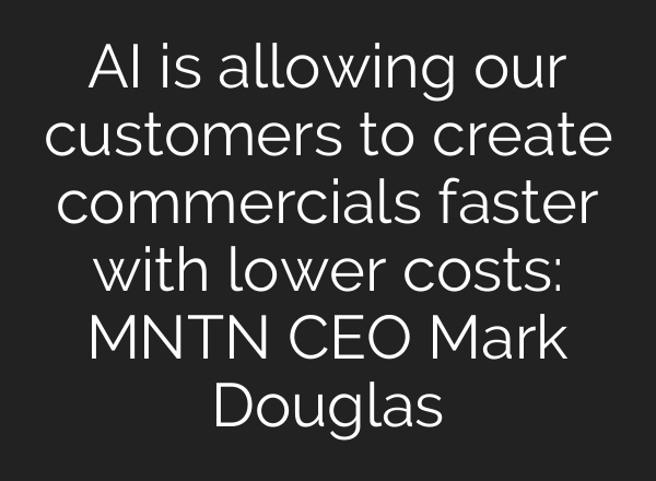 AI is allowing our customers to create commercials faster with lower costs: MNTN CEO Mark Douglas