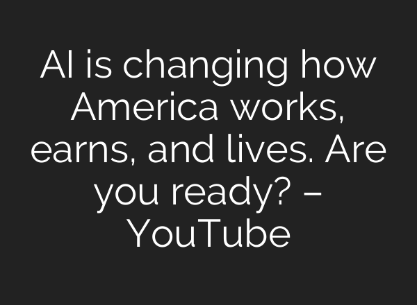 AI is changing how America works, earns, and lives. Are you ready? – YouTube