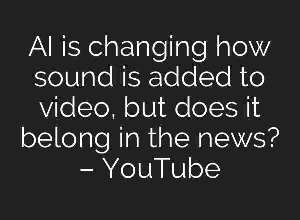 AI is changing how sound is added to video, but does it belong in the news? – YouTube