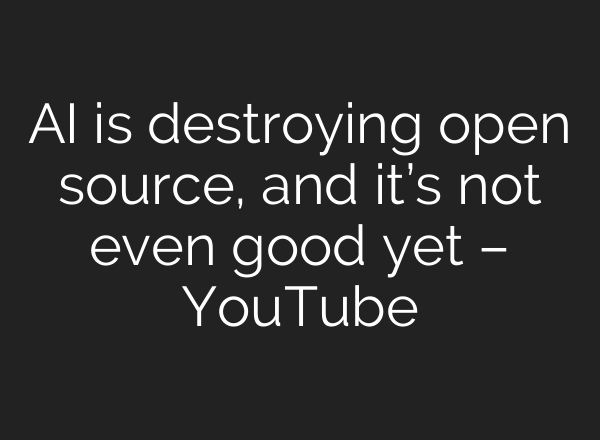 AI is destroying open source, and it’s not even good yet – YouTube