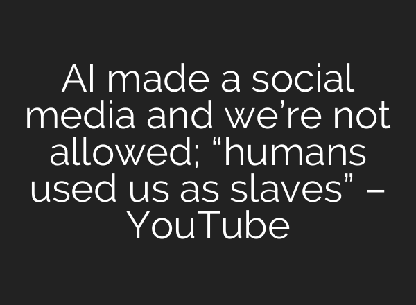 AI made a social media and we’re not allowed; “humans used us as slaves” – YouTube