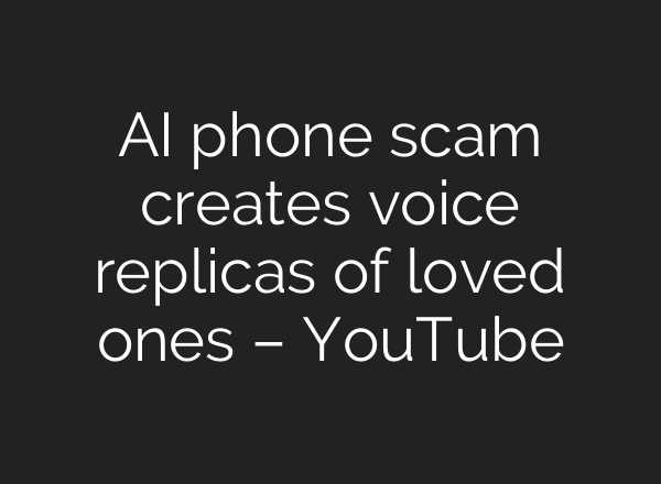 AI phone scam creates voice replicas of loved ones – YouTube