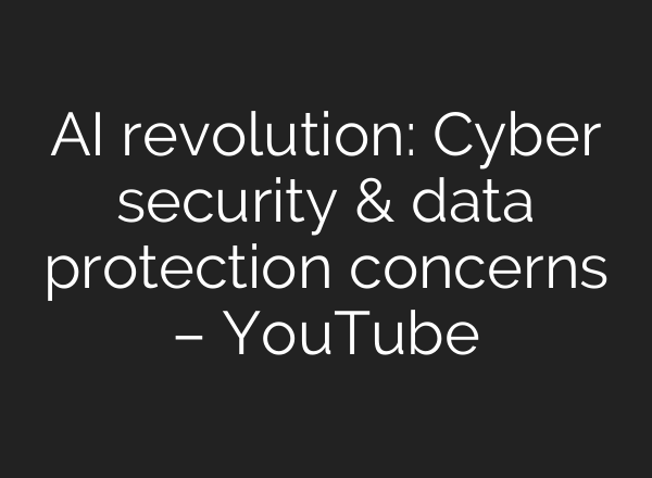 AI revolution: Cyber security & data protection concerns – YouTube