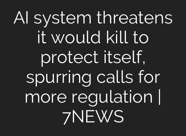 AI system threatens it would kill to protect itself, spurring calls for more regulation | 7NEWS
