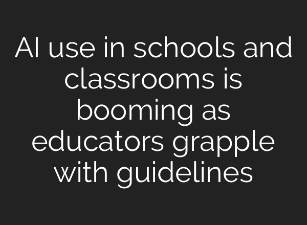 AI use in schools and classrooms is booming as educators grapple with guidelines