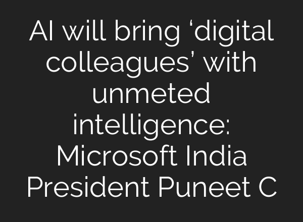 AI will bring ‘digital colleagues’ with unmeted intelligence: Microsoft India President Puneet C