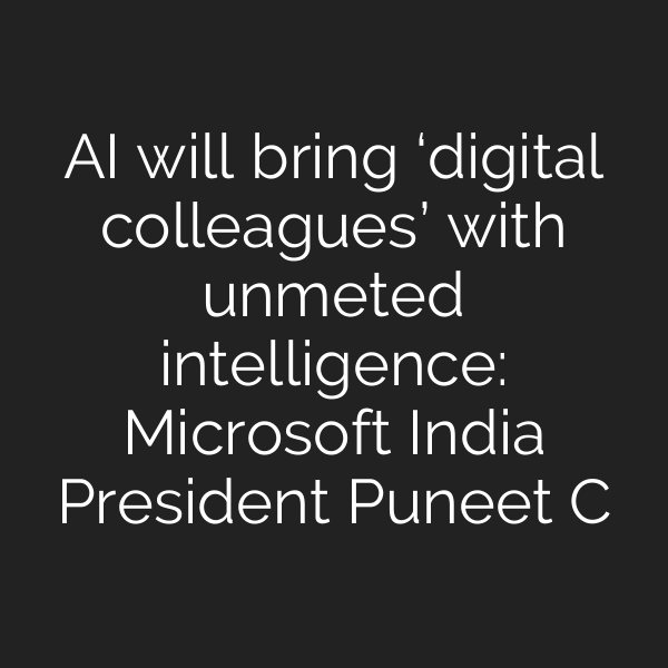AI will bring ‘digital colleagues’ with unmeted intelligence: Microsoft India President Puneet C