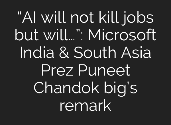 “AI will not kill jobs but will…”: Microsoft India & South Asia Prez Puneet Chandok big’s remark