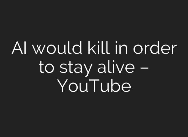 AI would kill in order to stay alive – YouTube
