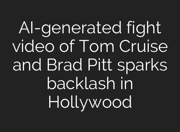 AI-generated fight video of Tom Cruise and Brad Pitt sparks backlash in Hollywood