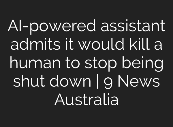 AI-powered assistant admits it would kill a human to stop being shut down | 9 News Australia