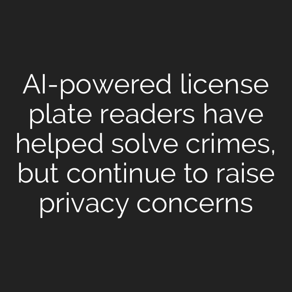 AI-powered license plate readers have helped solve crimes, but continue to raise privacy concerns