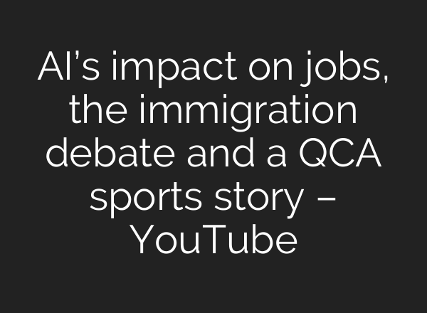 AI’s impact on jobs, the immigration debate and a QCA sports story – YouTube