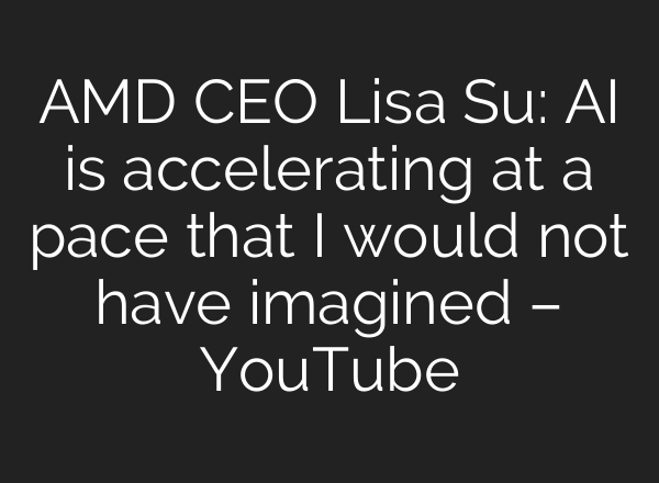 AMD CEO Lisa Su: AI is accelerating at a pace that I would not have imagined – YouTube