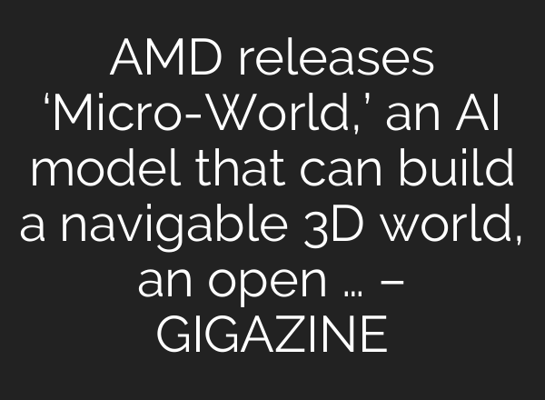 AMD releases ‘Micro-World,’ an AI model that can build a navigable 3D world, an open … – GIGAZINE