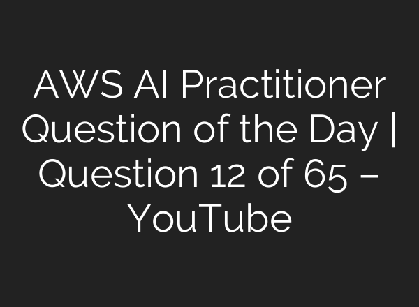 AWS AI Practitioner Question of the Day | Question 12 of 65 – YouTube