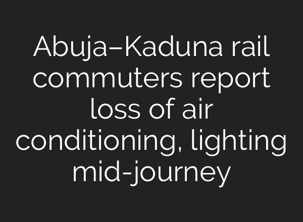 Abuja–Kaduna rail commuters report loss of air conditioning, lighting mid-journey