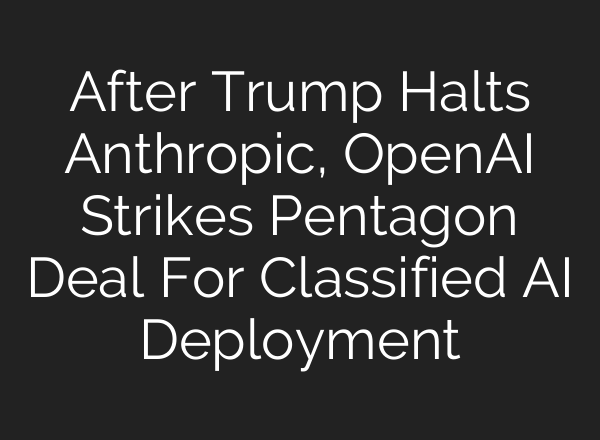 After Trump Halts Anthropic, OpenAI Strikes Pentagon Deal For Classified AI Deployment
