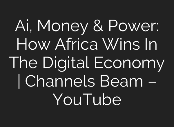 Ai, Money & Power: How Africa Wins In The Digital Economy | Channels Beam – YouTube