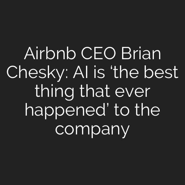 Airbnb CEO Brian Chesky: AI is ‘the best thing that ever happened’ to the company