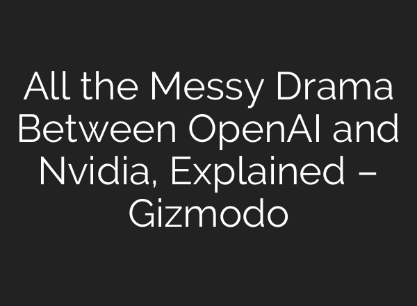 All the Messy Drama Between OpenAI and Nvidia, Explained – Gizmodo