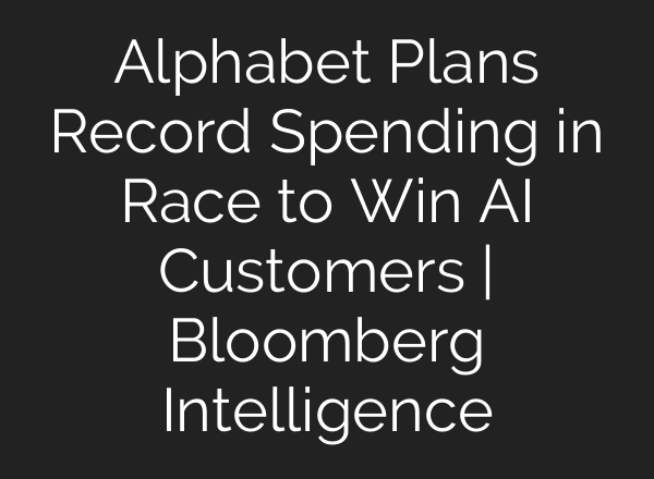 Alphabet Plans Record Spending in Race to Win AI Customers | Bloomberg Intelligence
