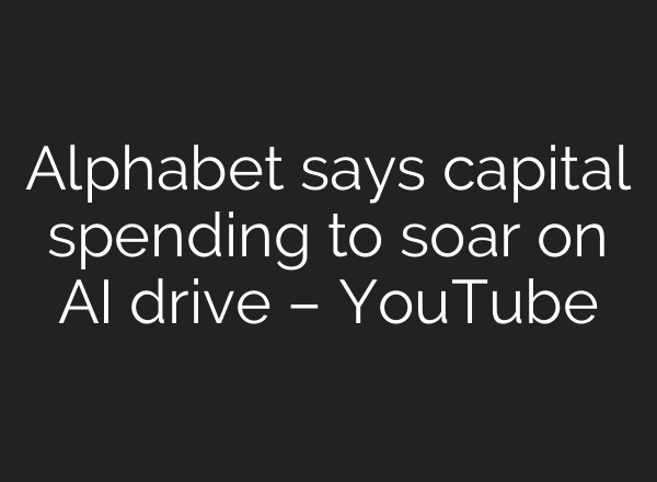 Alphabet says capital spending to soar on AI drive – YouTube