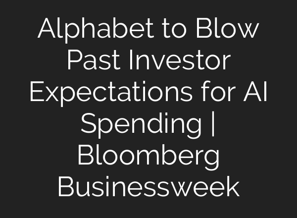 Alphabet to Blow Past Investor Expectations for AI Spending | Bloomberg Businessweek