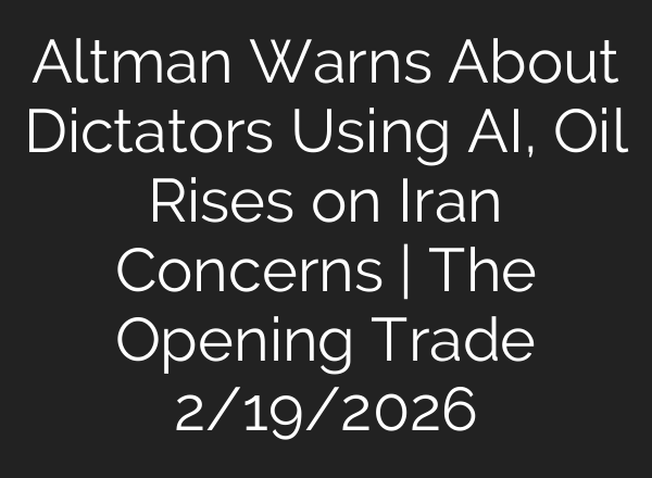 Altman Warns About Dictators Using AI, Oil Rises on Iran Concerns | The Opening Trade 2/19/2026