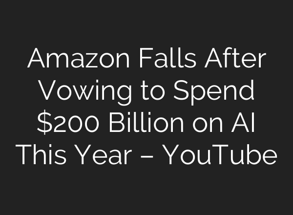 Amazon Falls After Vowing to Spend $200 Billion on AI This Year – YouTube