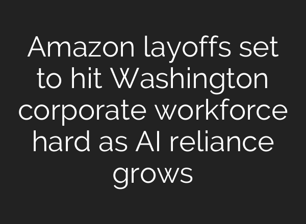 Amazon layoffs set to hit Washington corporate workforce hard as AI reliance grows