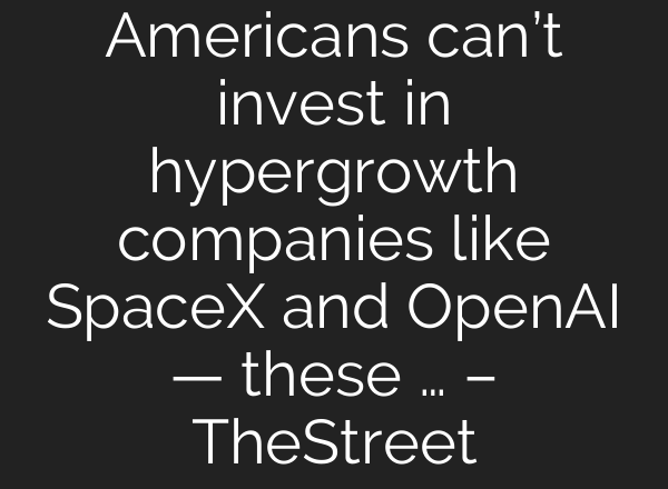Americans can’t invest in hypergrowth companies like SpaceX and OpenAI — these … – TheStreet