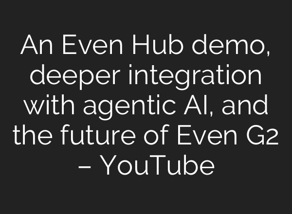 An Even Hub demo, deeper integration with agentic AI, and the future of Even G2 – YouTube