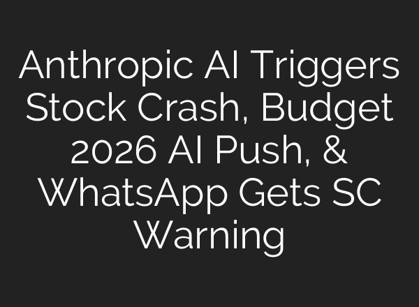 Anthropic AI Triggers Stock Crash, Budget 2026 AI Push, & WhatsApp Gets SC Warning