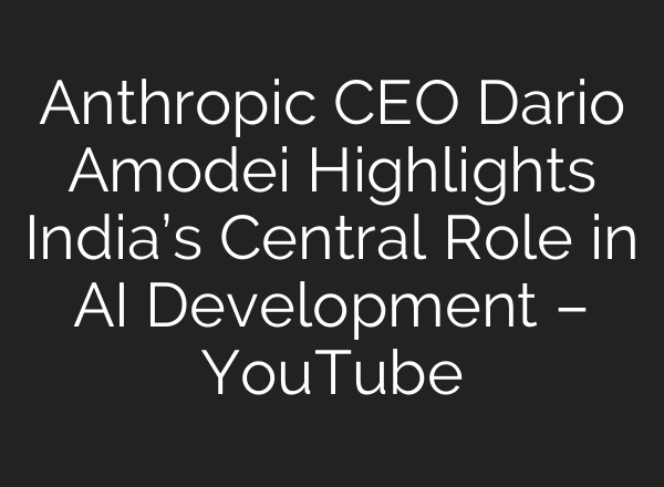 Anthropic CEO Dario Amodei Highlights India’s Central Role in AI Development – YouTube