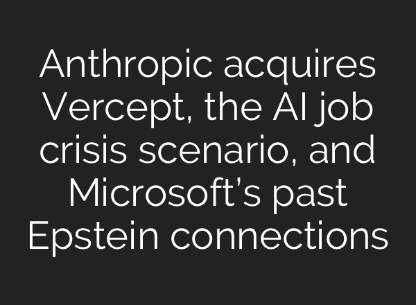 Anthropic acquires Vercept, the AI job crisis scenario, and Microsoft’s past Epstein connections