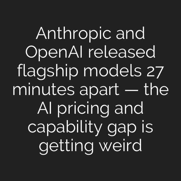Anthropic and OpenAI released flagship models 27 minutes apart - the AI ...